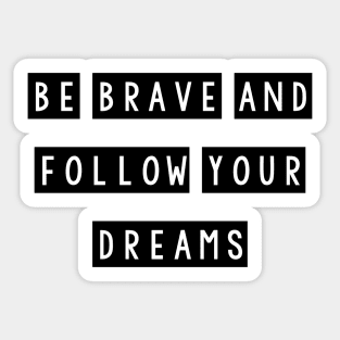 Be brave and follow your dreams Sticker